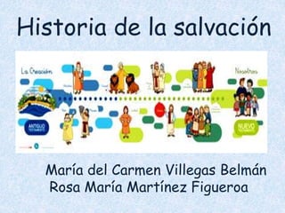 Historia de la salvación 
María del Carmen Villegas Belmán 
Rosa María Martínez Figueroa 
 