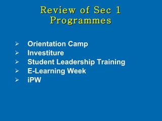 Review of Sec 1 Programmes Orientation Camp Investiture Student Leadership Training E-Learning Week iPW 