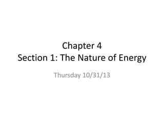 Chapter 4
Section 1: The Nature of Energy
Thursday 10/31/13

 