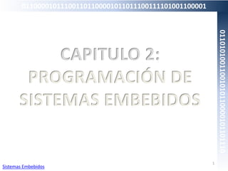 CAPITULO 2:
PROGRAMACIÓN DE
SISTEMAS EMBEBIDOS
1
Sistemas Embebidos
011000010111001101100001011011100111101001100001
01101010011001010110000101101110
 