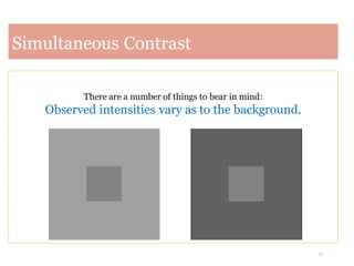 17
Simultaneous Contrast
There are a number of things to bear in mind:
Observed intensities vary as to the background.
 