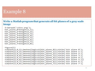26
Example 8
Write a Matlab program that generate all bit planes of a gray scale
image
 