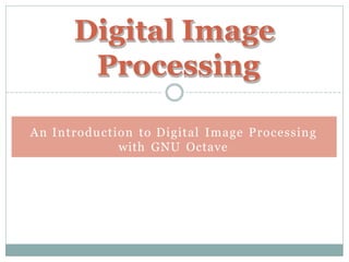 Digital Image
Processing
An Introduction to Digital Image Processing
with GNU Octave
 