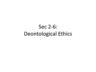 Sec 2-6:
Deontological Ethics
 