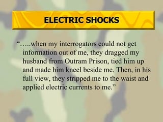 ELECTRIC SHOCKS “… ..when my interrogators could not get information out of me, they dragged my husband from Outram Prison, tied him up and made him kneel beside me. Then, in his full view, they stripped me to the waist and applied electric currents to me.” 