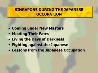 Coming under New Masters Meeting Their Fates Living the Days of Darkness Fighting against the Japanese Lessons from the Japanese Occupation SINGAPORE DURING THE JAPANESE OCCUPATION 