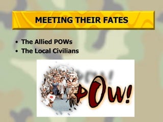 MEETING THEIR FATES The Allied POWs The Local Civilians 