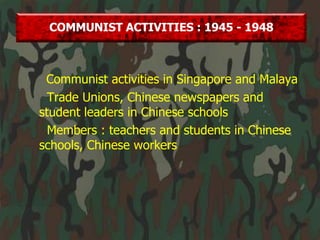 Communist activities in Singapore and Malaya Trade Unions, Chinese newspapers and student leaders in Chinese schools Members : teachers and students in Chinese schools, Chinese workers COMMUNIST ACTIVITIES : 1945 - 1948 