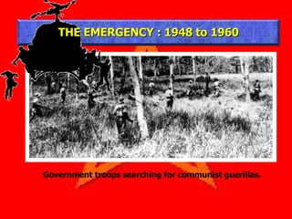 THE EMERGENCY : 1948 to 1960 Government troops searching for communist guerillas. 