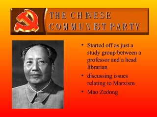 THE CHINESE COMMUNIST PARTY Started off as just a study group between a professor and a head librarian discussing issues relating to Marxism Mao Zedong 
