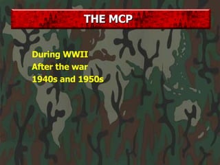 During WWII After the war 1940s and 1950s THE MCP 