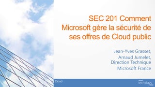 SEC 201 Comment
    Microsoft gère la sécurité de
      ses offres de Cloud public
                    Jean-Yves Grasset,
                       Arnaud Jumelet,
                   Direction Technique
                      Microsoft France

Cloud
 