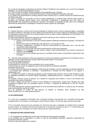 8.2. A Lista de Divulgação do Resultado do Processo Seletivo Simplificado será publicada com o nome dos candidatos
habilitados, em ordem de classificação por Função:
8.2.1 Para a função de Professor: Diretoria Regional de Educação/Município e disciplina.
8.2.2 Para a função de Assistente de Atividade Administrativa: Diretoria Regional de Educação / Município.
8.3 A CONSULTEC disponibilizará no endereço eletrônico www.consultec.com.br, o boletim individual do resultado final dos
candidatos aprovados.
8.4. Após a conclusão da convocação no limite de vagas estabelecidas no presente edital, restando vagas ociosas, a
Secretaria da Educação poderá realizar nova convocação considerando a classificação geral por ordem de
disciplina/DIREC dos candidatos remanescentes. Havendo a convocação os candidatos deverão arcar com as despesas
decorrentes de deslocamento, hospedagem e transporte durante a vigência da Contratação.
9- DOS RECURSOS
9.1. Caberão Recursos, no prazo de 24 horas da publicação do respectivo evento, sobre as seguintes etapas: a publicação
do Gabarito preliminar e das Notas da Prova Objetiva de Conhecimentos Os recursos relativos às publicações só poderão
ser interpostos através da Internet no site www.consultec.com.br em data e horário estabelecido em Comunicado a ser
publicado no site da Consultec.
9.2. Não serão analisados os Recursos interpostos sobre outros eventos que não os referidos no item anterior.
9.3. Para apresentar o seu Recurso o candidato deve:
a) Acessar a área reservada no site para Processo Seletivo Simplificado Secretaria de Educação _Formulário de
Recurso ;
b) Informar seus dados de identificação data nascimento ,nº de inscrição ou CPF;
c) Preencher integralmente o formulário de Recurso fundamentando sua interpelação, sem o que não será
considerado o pleito apresentado;
d) Utilizar exclusivamente este meio para encaminhamento dos Recursos impetrados;
e) Registrar o nº. da questão que quer recorrer e digitar o texto fundamentando o seu recurso e clicando em
seguida no botão ENVIAR;
f) Havendo mais de uma questão para recorrer o candidato deverá repetir o procedimento preenchendo outro
Formulário.
9.4. . Somente serão apreciados os Recursos expressos em termos convenientes, que apontem as circunstâncias que os
justifiquem e forem interpostos dentro do prazo determinado pelos Editais e Comunicados.
9.4.1 Não será analisado o Recurso:
a) Que não apresente justificativa;
b) Apresentado em conjunto com outros candidatos, isto é, recurso coletivo;
c) Encaminhado por e-mail, fax, telegrama ou por outra forma diferente da definida neste Edital;
d) Entregue fora de prazo.
9.5. Após a análise dos Recursos dos gabaritos, preliminarmente divulgados, se fará a publicação dos gabaritos definitivos
- que poderão estar retificados ou ratificados - processando-se o resultado da Prova Objetiva e, em seguida, a
Classificação Final.
9.7. A anulação de questão ou retificação de gabarito, quando acatados pela Consultec, terá seu efeito estendido a todos
os candidatos submetidos ao Processo Seletivo Simplificado, independentemente de o candidato ter ou não interposto
Recurso.
9.8. Acatado o Recurso quanto ao gabarito, se a questão for impugnada será anulada e o ponto a ela atribuído será
considerado para todos os candidatos.
9.9. Após a análise dos Recursos da Nota da Prova Objetiva de Conhecimentos, poderá haver alteração das notas
inicialmente divulgadas para uma pontuação superior ou inferior, a depender do deferimento ou não dos recursos
interpostos.
9.10. A fase Recursal não comporta a apresentação de novos documentos para justificá-la, em razão do que, se anexados,
serão desconsiderados quando da análise.
9.11. Os resultados da análise de cada Recurso, se deferido ou indeferido, serão divulgados nos sites
WWW.consultec.com.br e www.educacao.ba.gov.br.
10. DA CONVOCAÇÃO
10.1 Junto com a divulgação do Resultado Final, a Empresa Consultec conjuntamente com a Secretaria da Educação,
divulgará Edital de Convocação, com publicação no Diário Oficial do Estado, no limite das vagas previstas neste edital.
10.2 A convocação está prevista para publicação até 15(quinze) dias após a divulgação do resultado final do presente
processo seletivo. O candidato aprovado deverá apresentar os documentos previstos nos itens 11 e 12 deste Edital, que
são os requisitos para contratação e os exames médicos que tem caráter eliminatório.
11. REQUISITOS PARA CONTRATAÇÃO
11.1 A contratação do candidato está condicionada ao atendimento das seguintes condições:
a) Ser brasileiro nato ou naturalizado, ou ainda, no caso de nacionalidade estrangeira, apresentar comprovante de
permanência definitiva no Brasil;
b) Estar em gozo dos direitos civis e políticos;
 