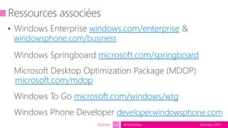 tech.days 2015#mstechdaysSESSION SEC203
• Windows Enterprise windows.com/enterprise &
windowsphone.com/business
Ressources associées
Windows Springboard microsoft.com/springboard
Microsoft Desktop Optimization Package (MDOP)
microsoft.com/mdop
Windows To Go microsoft.com/windows/wtg
Windows Phone Developer developer.windowsphone.com
 