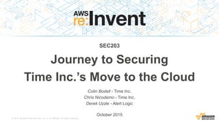 © 2015, Amazon Web Services, Inc. or its Affiliates. All rights reserved.
Colin Bodell - Time Inc.
Chris Nicodemo - Time Inc.
Derek Uzzle - Alert Logic
October 2015
SEC203
Journey to Securing
Time Inc.’s Move to the Cloud
 