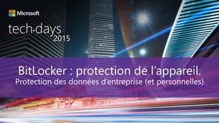 tech days•
2015
BitLocker : protection de l’appareil.
Protection des données d’entreprise (et personnelles)
 