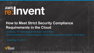 How to Meet Strict Security Compliance
Requirements in the Cloud
JD Sherry, VP Technology & Solutions, Trend Micro
Mark Nunnikhoven, Principal Engineer, Cloud & Emerging Technologies, Trend Micro
November 13, 2013

© 2013 Amazon.com, Inc. and its affiliates. All rights reserved. May not be copied, modified, or distributed in whole or in part without the express consent of Amazon.com, Inc.

 