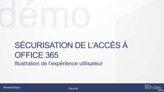 SÉCURISATION DE L’ACCÈS À
OFFICE 365
Illustration de l’expérience utilisateur

#mstechdays

Sécurité

Design/UX/UI

 