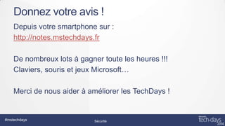 Donnez votre avis !
Depuis votre smartphone sur :
http://notes.mstechdays.fr
De nombreux lots à gagner toute les heures !!!
Claviers, souris et jeux Microsoft…
Merci de nous aider à améliorer les TechDays !

#mstechdays

Sécurité

 