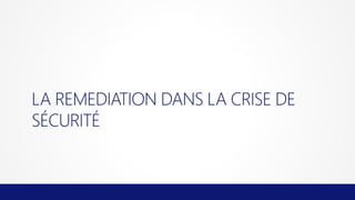LA REMEDIATION DANS LA CRISE DE
SÉCURITÉ

 
