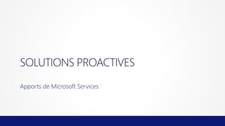 SOLUTIONS PROACTIVES
Apports de Microsoft Services

 