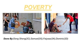 POVERTY
Done By:Dong Sheng(2C),Samuel(2G),Faiyaaz(3A),Dominic(2D)
 