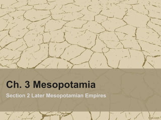 Ch. 3 Mesopotamia
Section 2 Later Mesopotamian Empires
 
