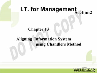 I.T. for Management
                    Section2


     Chapter 13

Aligning Information System
          using Chandlers Method
 