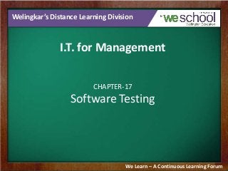 Welingkar’s Distance Learning Division
I.T. for Management
CHAPTER-17
Software Testing
We Learn – A Continuous Learning Forum
 