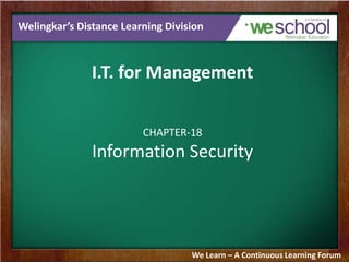 Welingkar’s Distance Learning Division
I.T. for Management
CHAPTER-18
Information Security
We Learn – A Continuous Learning Forum
 