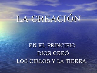 LA CREACIÓNLA CREACIÓN
EN EL PRINCIPIOEN EL PRINCIPIO
DIOS CREÓDIOS CREÓ
LOS CIELOS Y LA TIERRA.LOS CIELOS Y LA TIERRA.
 