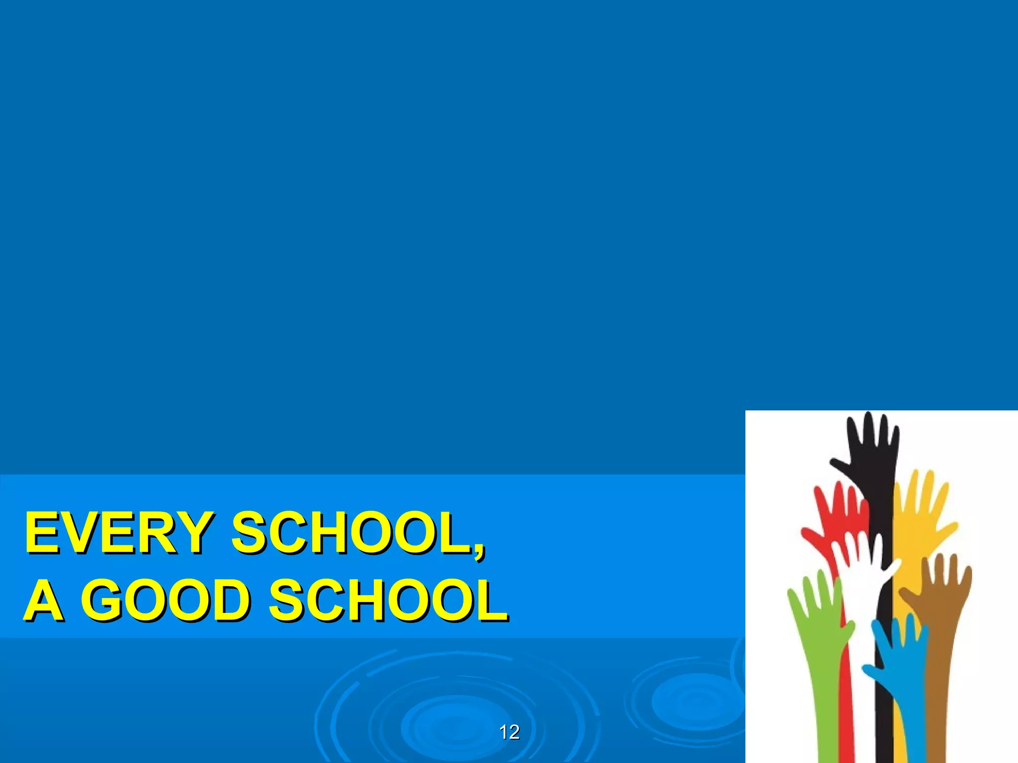 EVERY SCHOOL,
A GOOD SCHOOL

            12
 