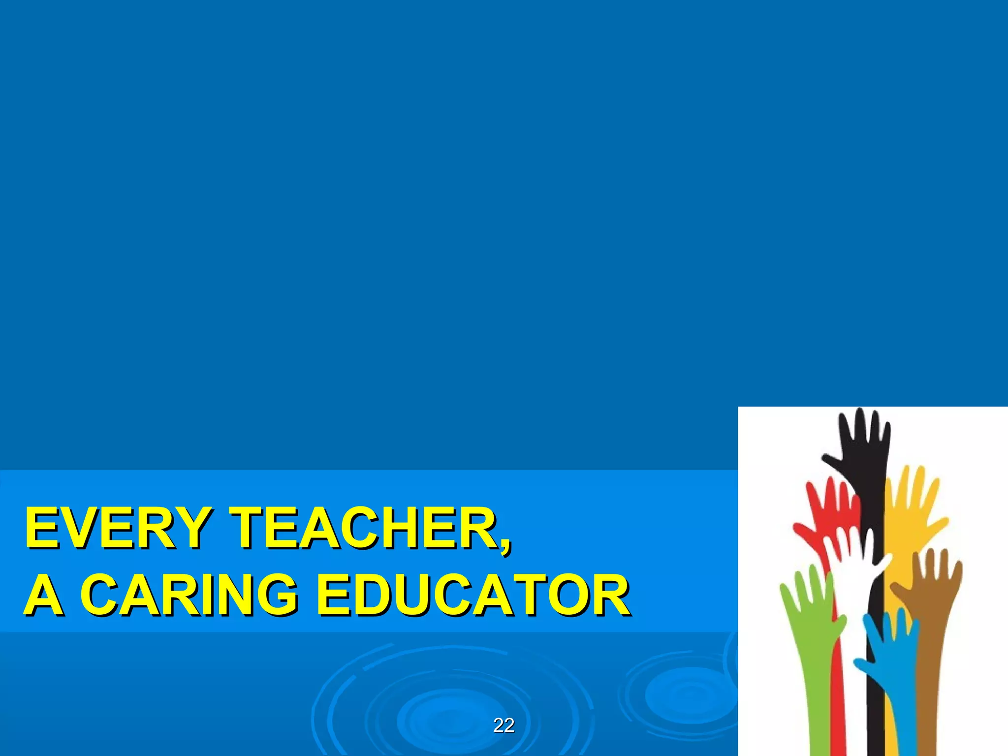 EVERY TEACHER,
A CARING EDUCATOR

             22
 