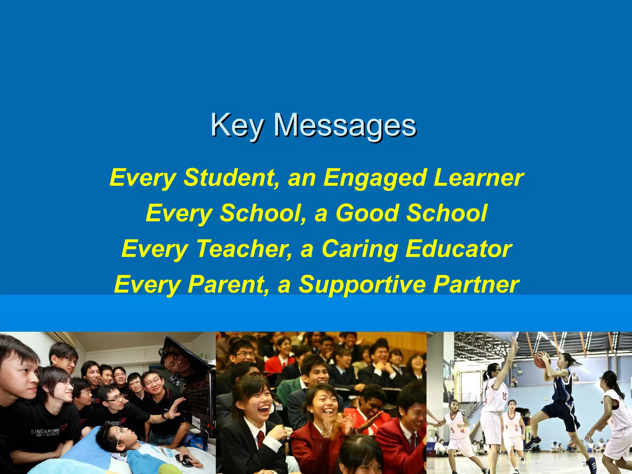 Key Messages
Every Student, an Engaged Learner
   Every School, a Good School
 Every Teacher, a Caring Educator
Every Parent, a Supportive Partner
 