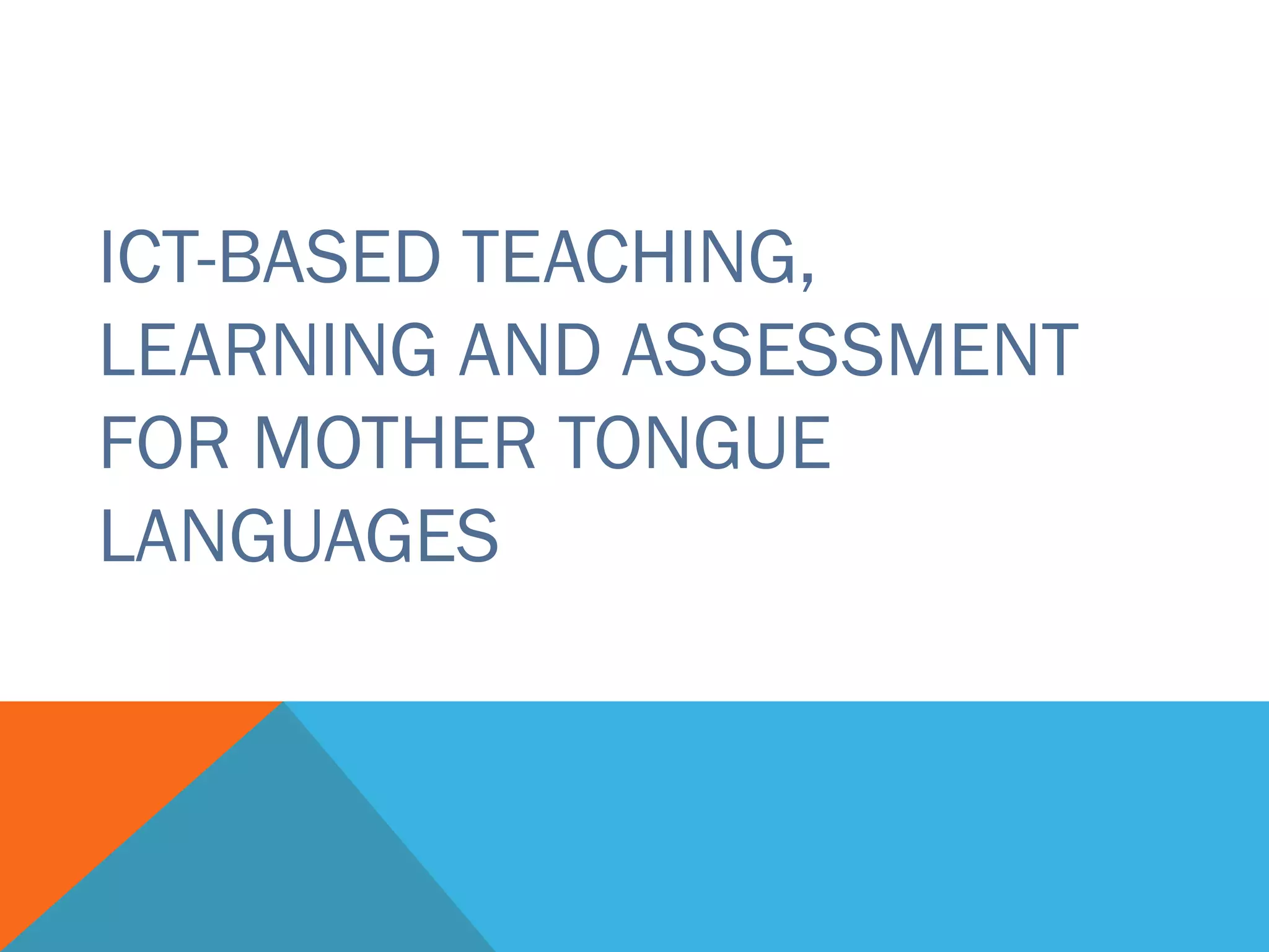 ICT-BASED TEACHING,
LEARNING AND ASSESSMENT
FOR MOTHER TONGUE
LANGUAGES
 