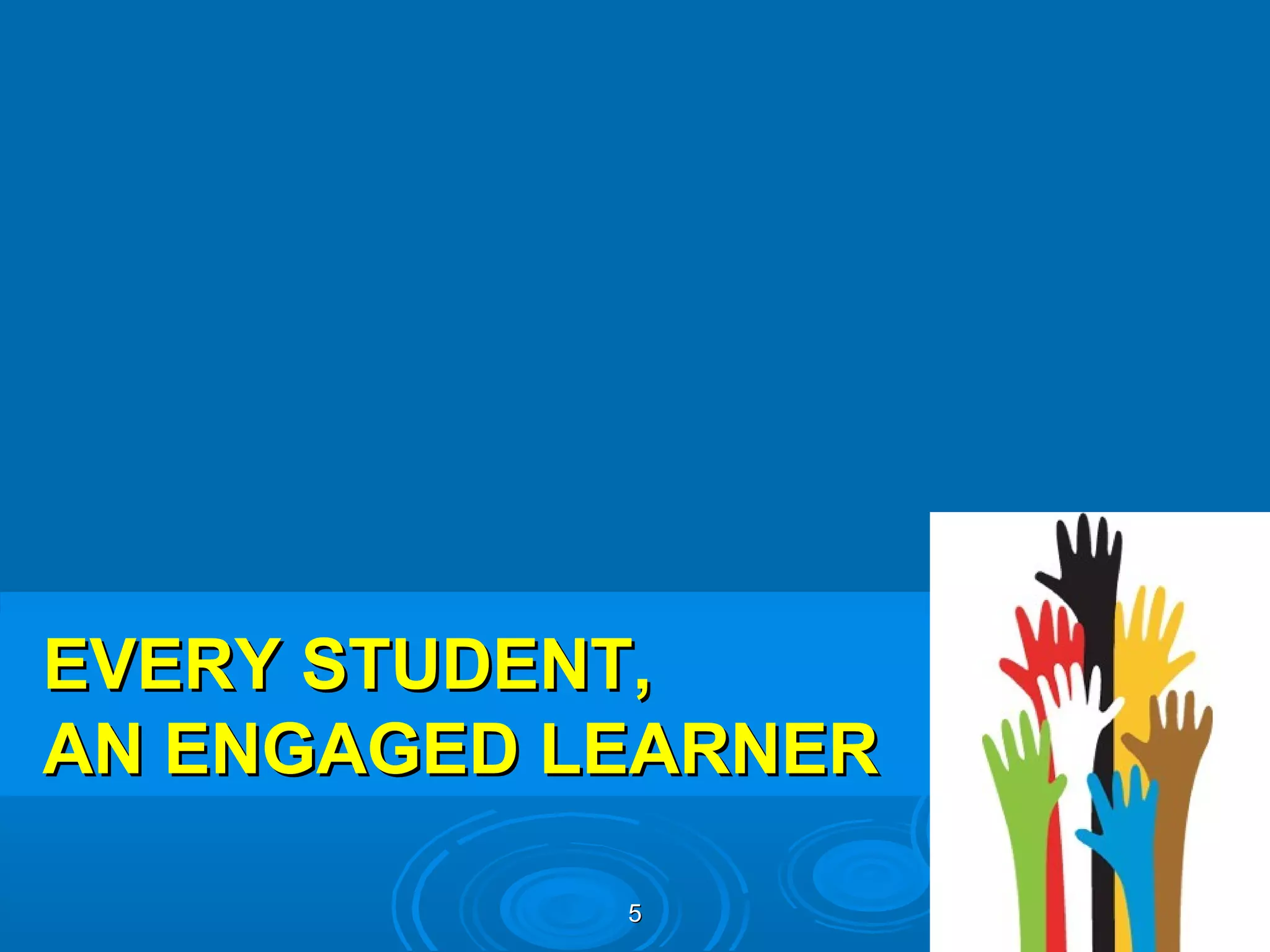 EVERY STUDENT,
AN ENGAGED LEARNER

            5
 