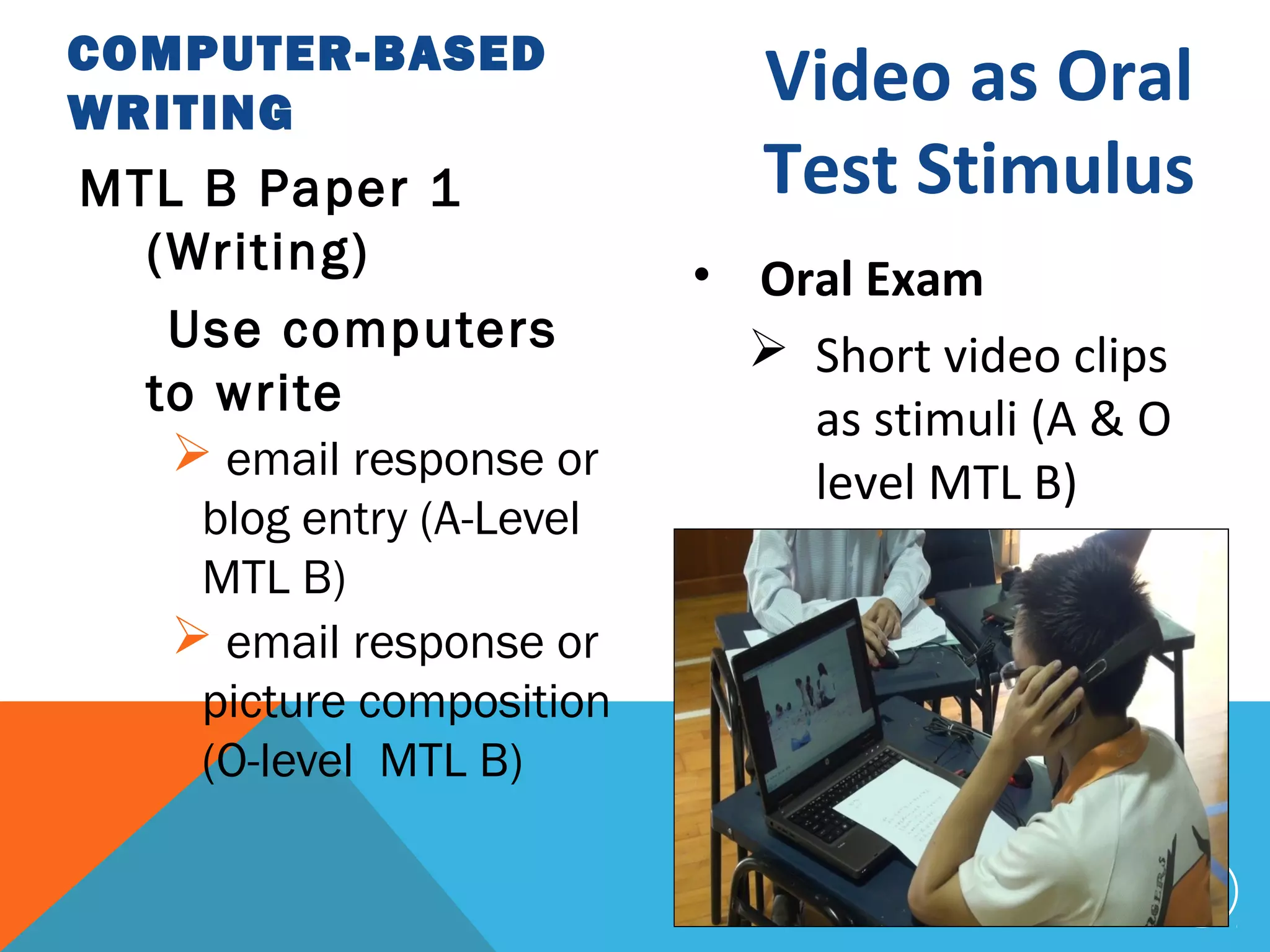 COMPUTER-BASED
WRITING
                             Video as Oral
MTL B Paper 1                Test Stimulus
  (Writing)               • Oral Exam
   Use computers             Short video clips
  to write                    as stimuli (A & O
    email response or
                              level MTL B)
    blog entry (A-Level
    MTL B)
    email response or
    picture composition
    (O-level MTL B)

                                                  50
 