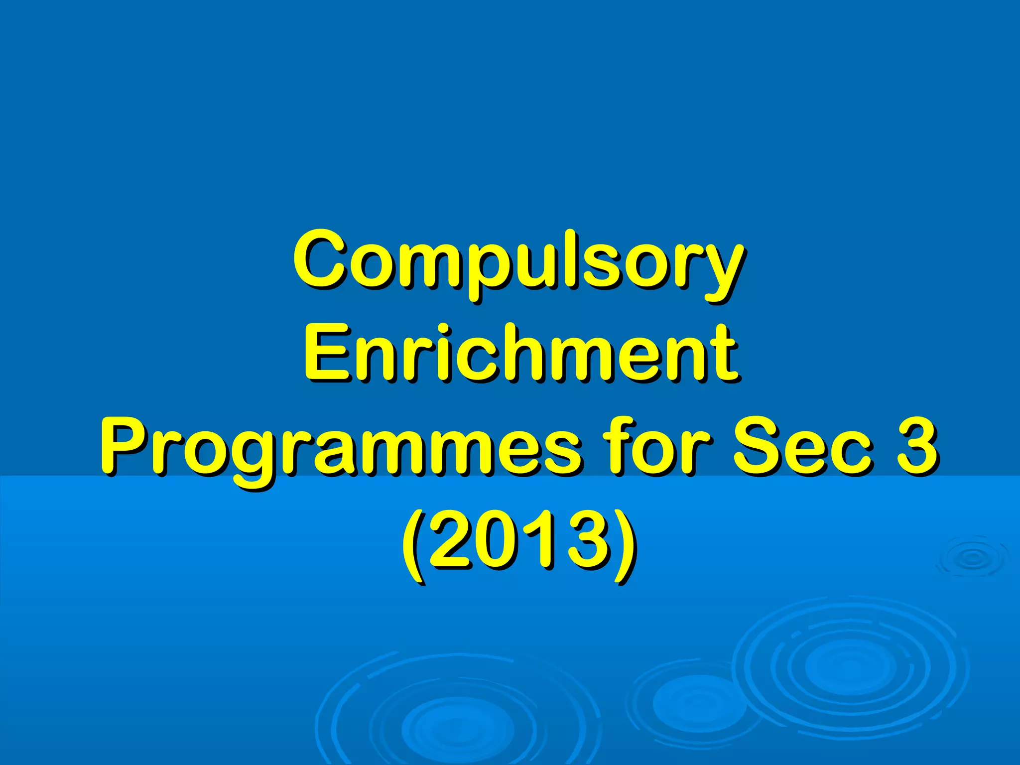 Compulsory
     Enrichment
Programmes for Sec 3
       (2013)
 