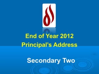 End of Year 2012
Principal’s Address

 Secondary Two
 