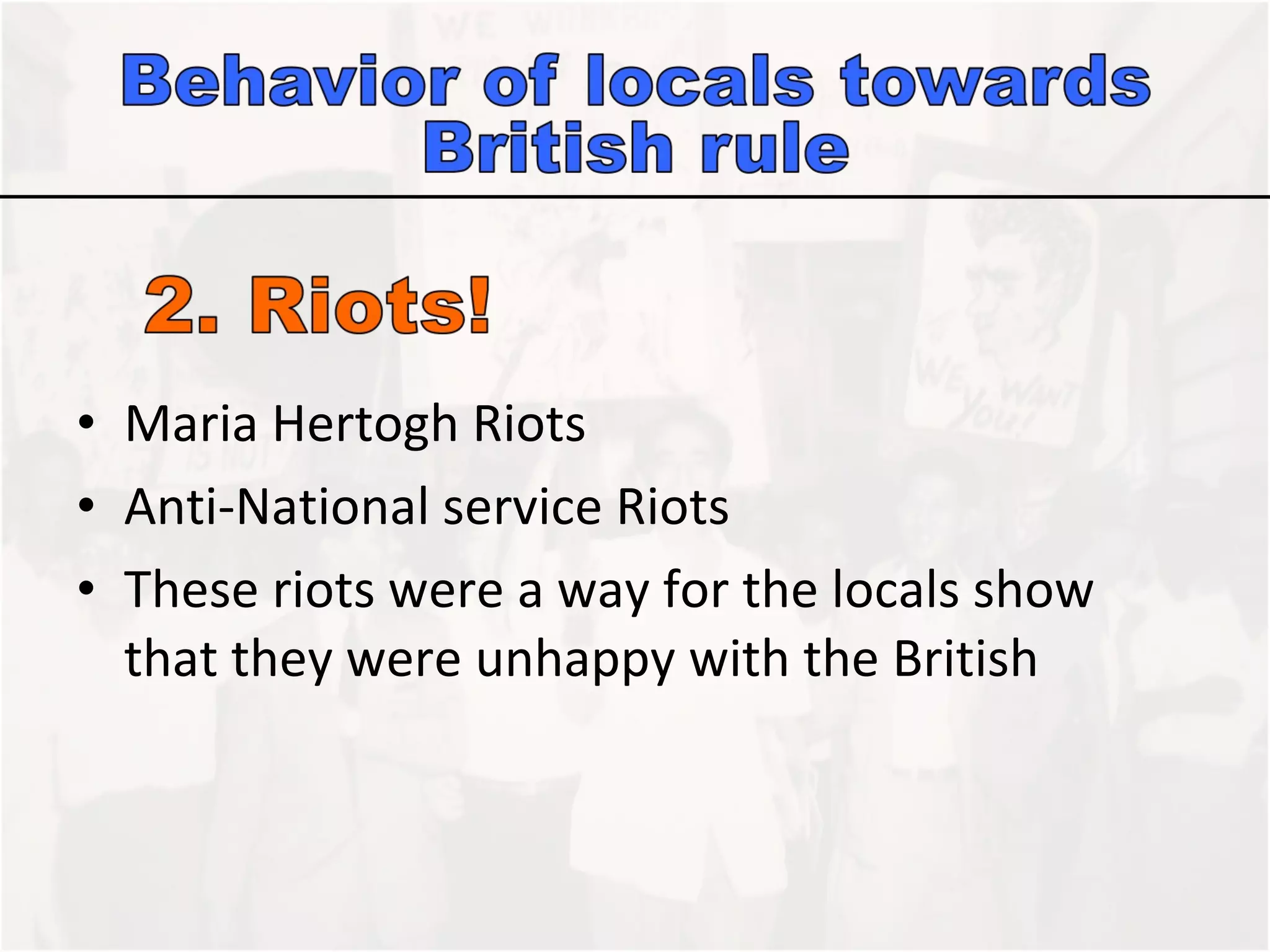 Maria Hertogh Riots  Anti-National service Riots  These riots were a way for the locals show that they were unhappy with the British 