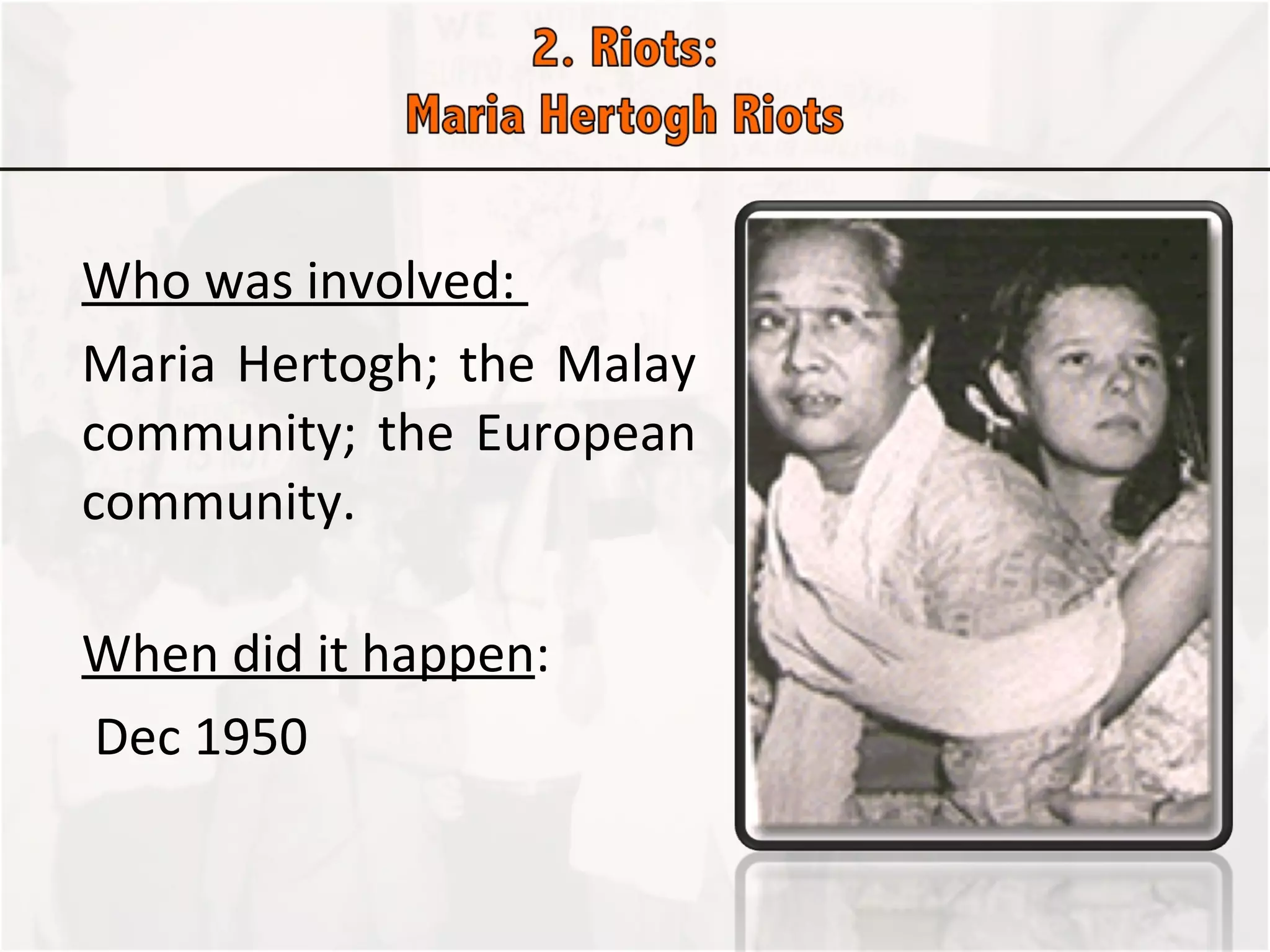 Who was involved:  Maria Hertogh; the Malay community; the European community.    When did it happen :     Dec 1950 