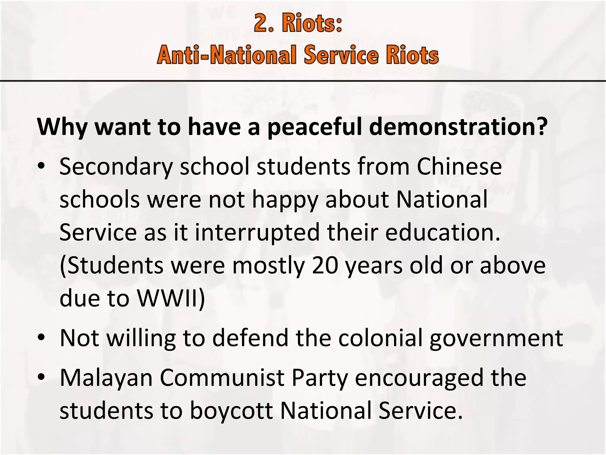 Why want to have a peaceful demonstration?  Secondary school students from Chinese schools were not happy about National Service as it interrupted their education. (Students were mostly 20 years old or above due to WWII) Not willing to defend the colonial government  Malayan Communist Party encouraged the students to boycott National Service.  