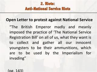 Open Letter to protest against National Service “ The British Emperor madly and meanly imposed the practice of ‘The National Service Registration Bill’ on all of us, what they want is to collect and gather all our innocent youngsters to be their ammunitions, which are to be used by the Imperialism for invading” (pg. 143) 