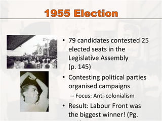 79 candidates contested 25 elected seats in the Legislative Assembly  (p. 145) Contesting political parties organised campaigns Focus: Anti-colonialism Result: Labour Front was the biggest winner! (Pg. 149) 