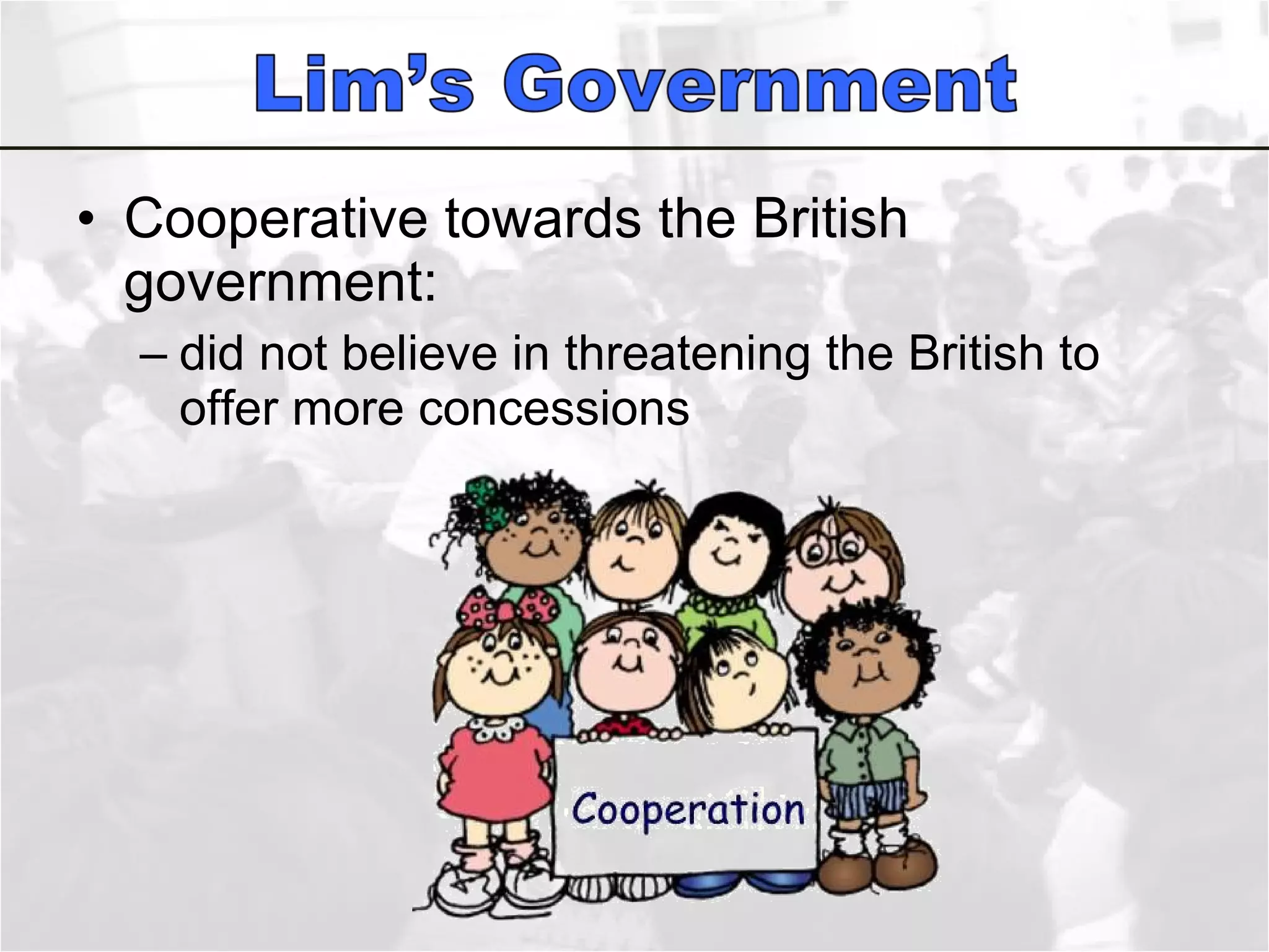 Cooperative towards the British government: did not believe in threatening the British to offer more concessions 