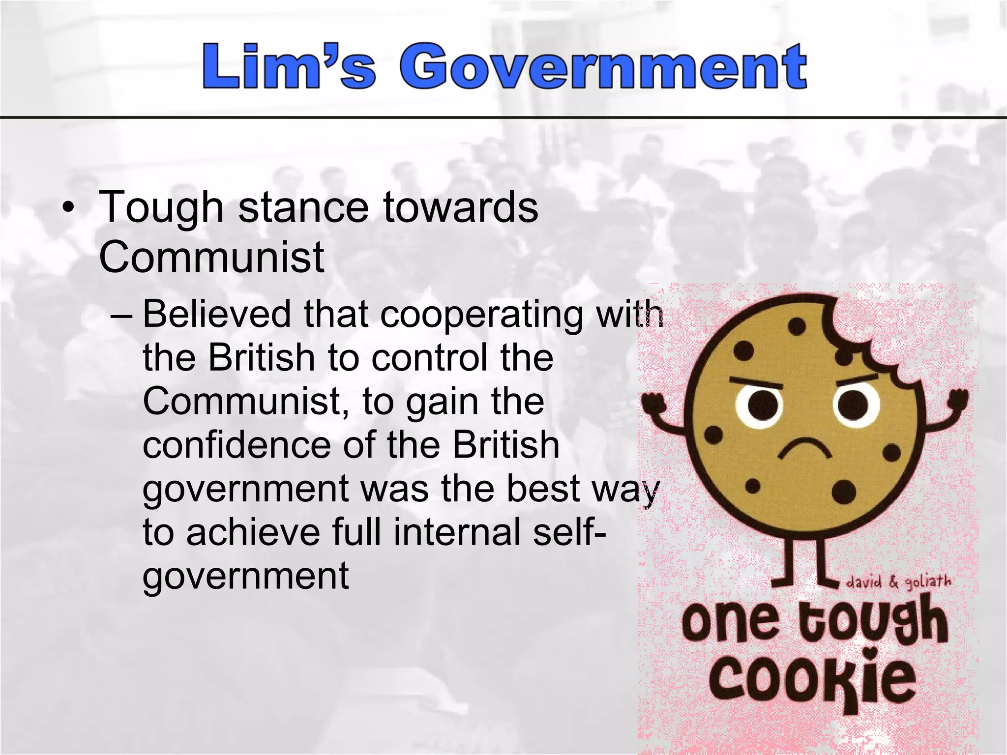 Tough stance towards Communist Believed that cooperating with the British to control the Communist, to gain the confidence of the British government was the best way to achieve full internal self-government  
