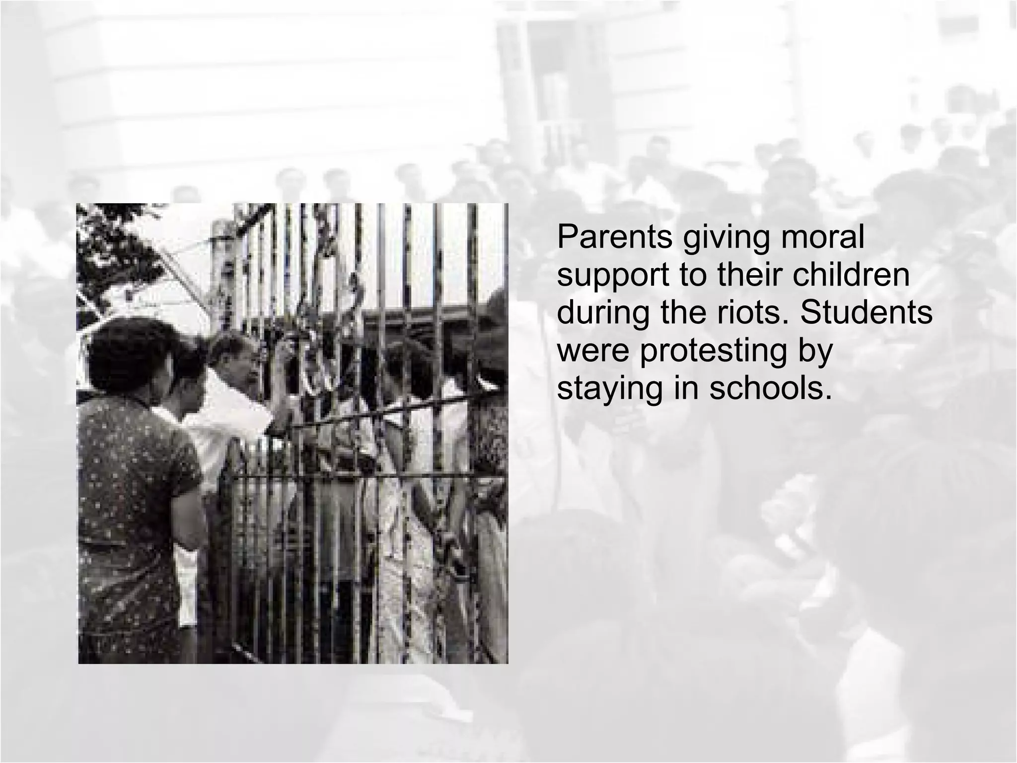 Parents giving moral support to their children during the riots. Students were protesting by staying in schools.  