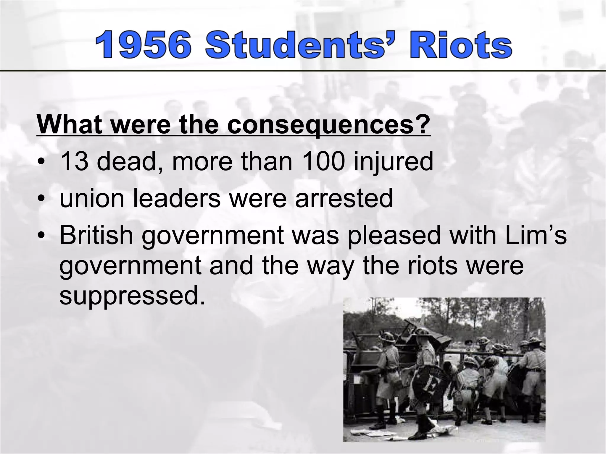 What were the consequences? 13 dead, more than 100 injured union leaders were arrested British government was pleased with Lim’s government and the way the riots were suppressed.  