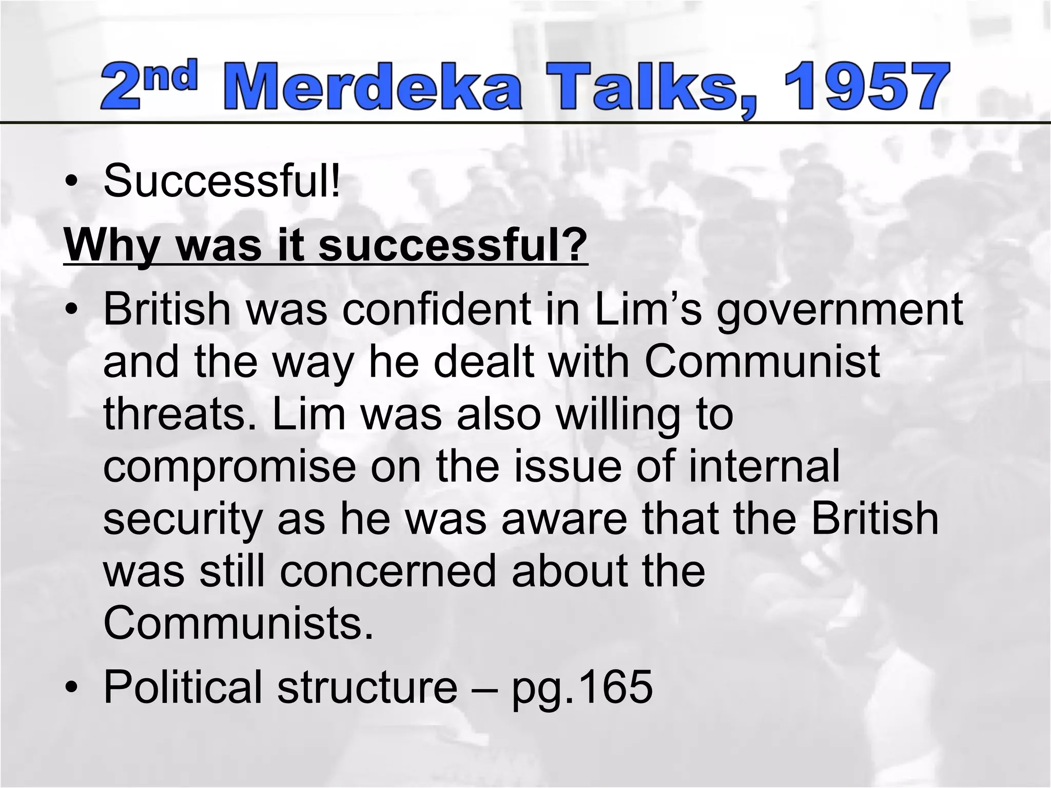 Successful! Why was it successful? British was confident in Lim’s government and the way he dealt with Communist threats. Lim was also willing to compromise on the issue of internal security as he was aware that the British was still concerned about the Communists.  Political structure – pg.165 
