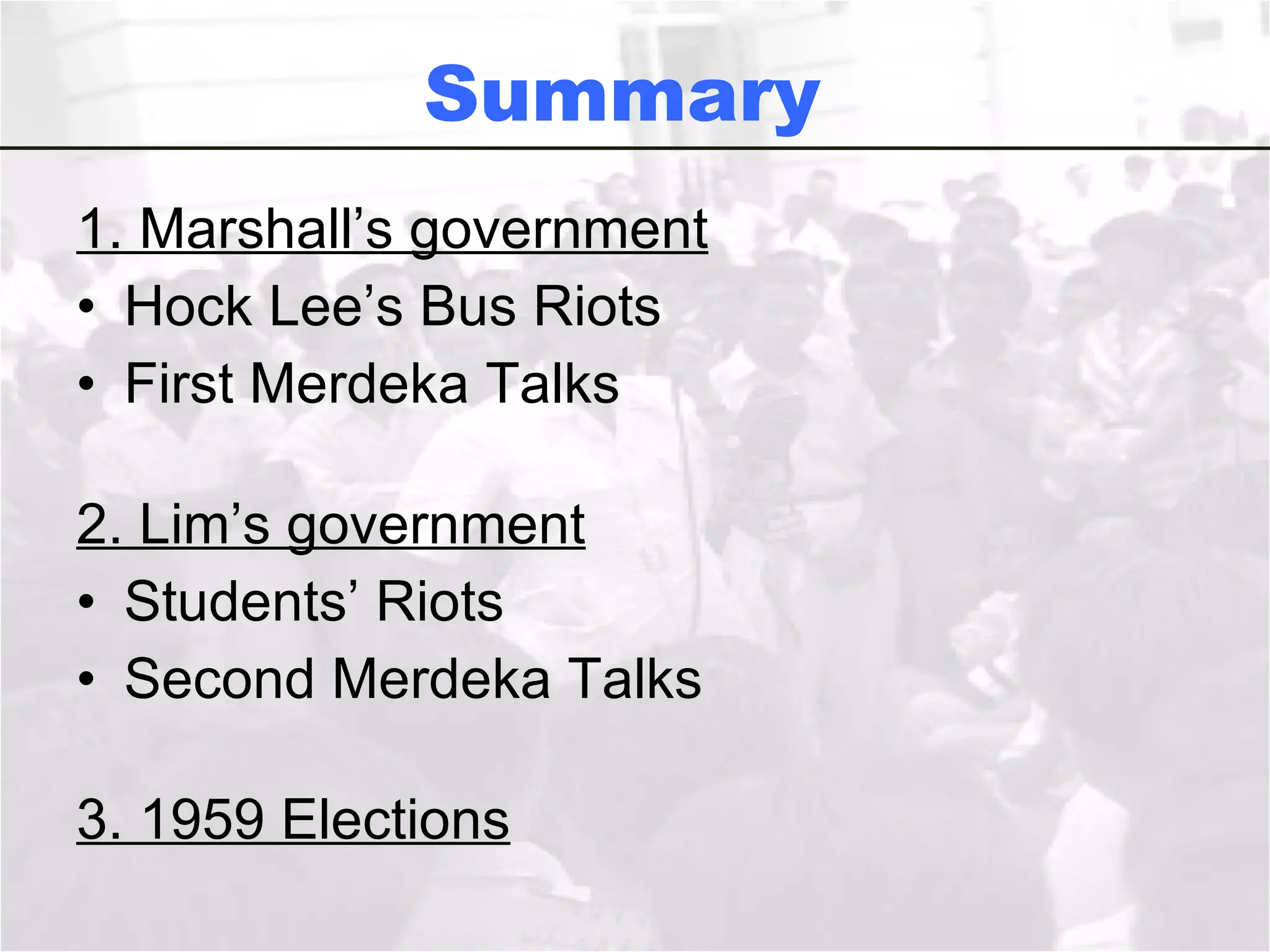 Summary  1. Marshall’s government Hock Lee’s Bus Riots First Merdeka Talks 2. Lim’s government Students’ Riots Second Merdeka Talks 3. 1959 Elections 